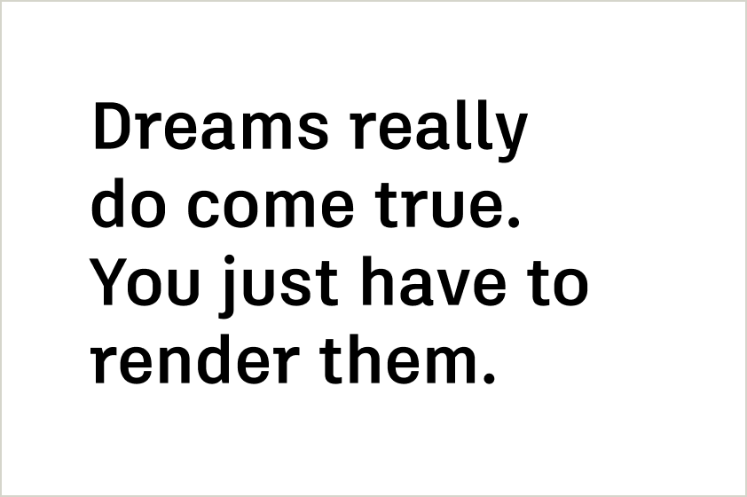 Text that says "Dreams really do come true. You just have to render them."